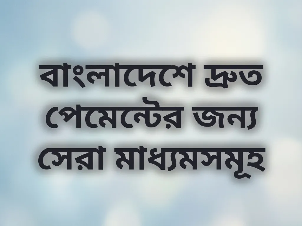 বাংলাদেশে দ্রুত পেমেন্টের জন্য সেরা মাধ্যমসমূহ